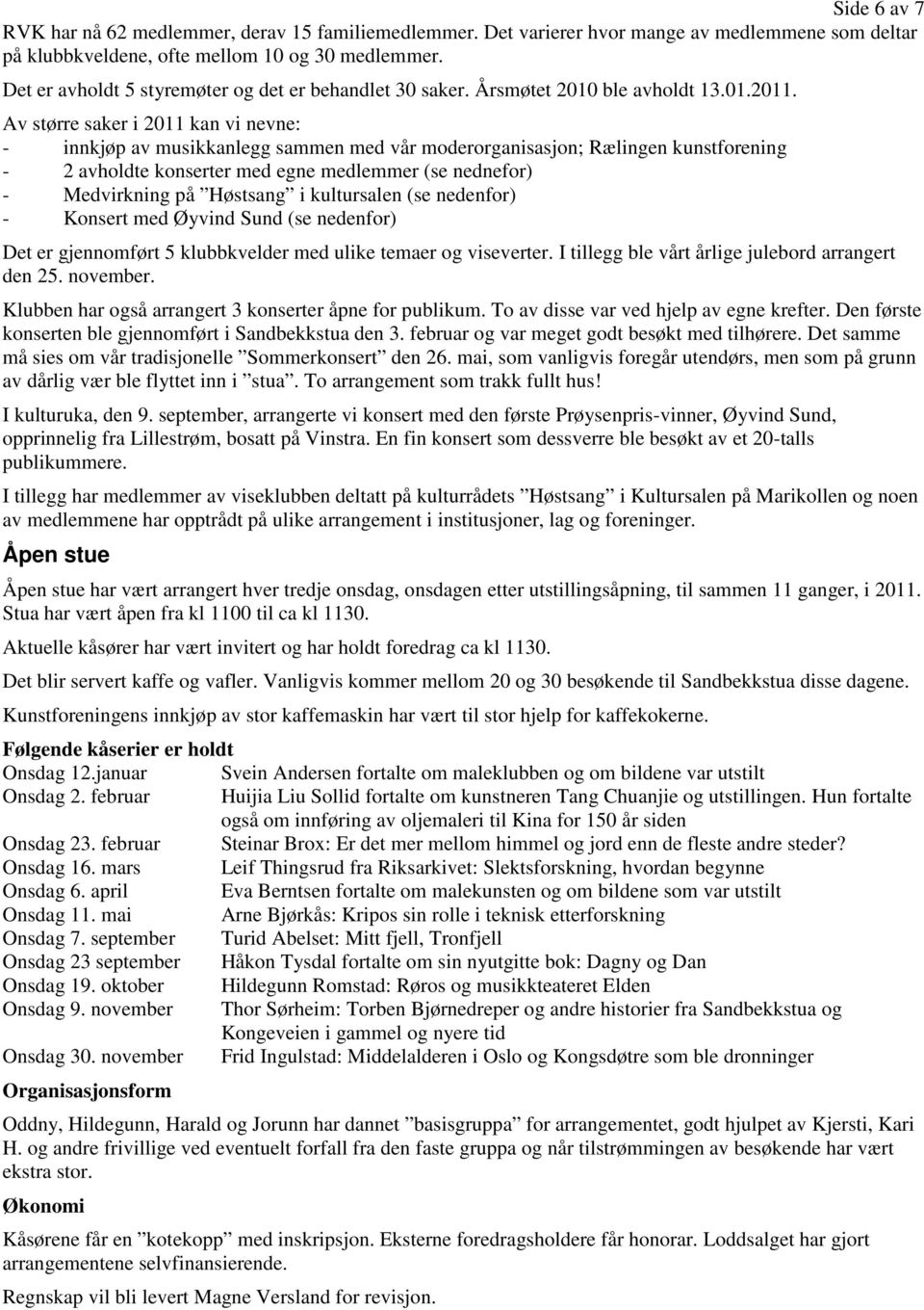 Av større saker i 2011 kan vi nevne: - innkjøp av musikkanlegg sammen med vår moderorganisasjon; Rælingen kunstforening - 2 avholdte konserter med egne medlemmer (se nednefor) - Medvirkning på