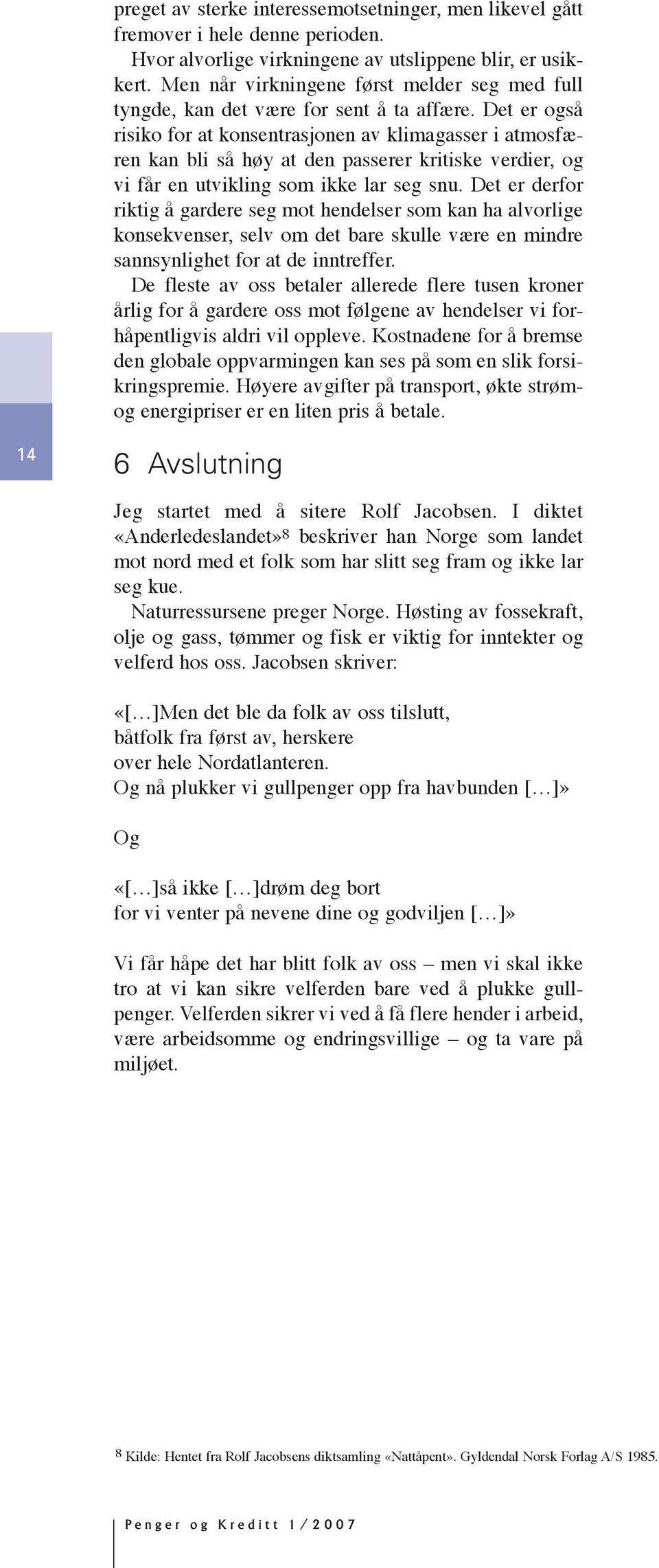 Det er også risiko for at konsentrasjonen av klimagasser i atmosfæren kan bli så høy at den passerer kritiske verdier, og vi får en utvikling som ikke lar seg snu.