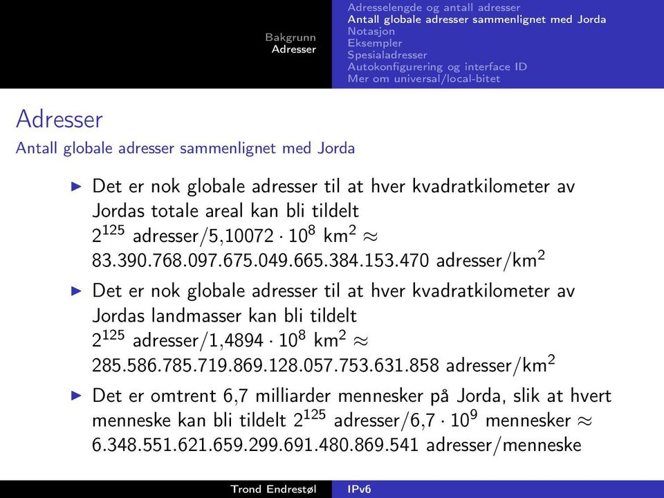 470 adresser/km 2 Det er nok globale adresser til at hver kvadratkilometer av Jordas landmasser kan bli tildelt 2 125 adresser/1,4894