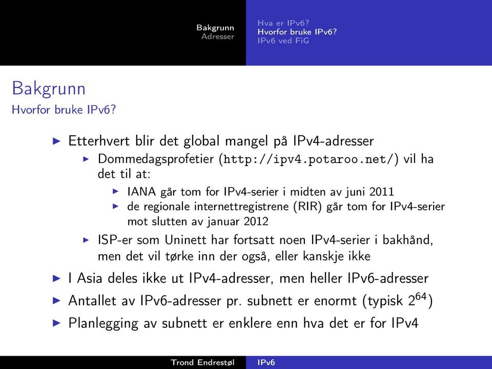 slutten av januar 2012 ISP-er som Uninett har fortsatt noen IPv4-serier i bakhånd, men det vil tørke inn der også, eller kanskje ikke I Asia deles