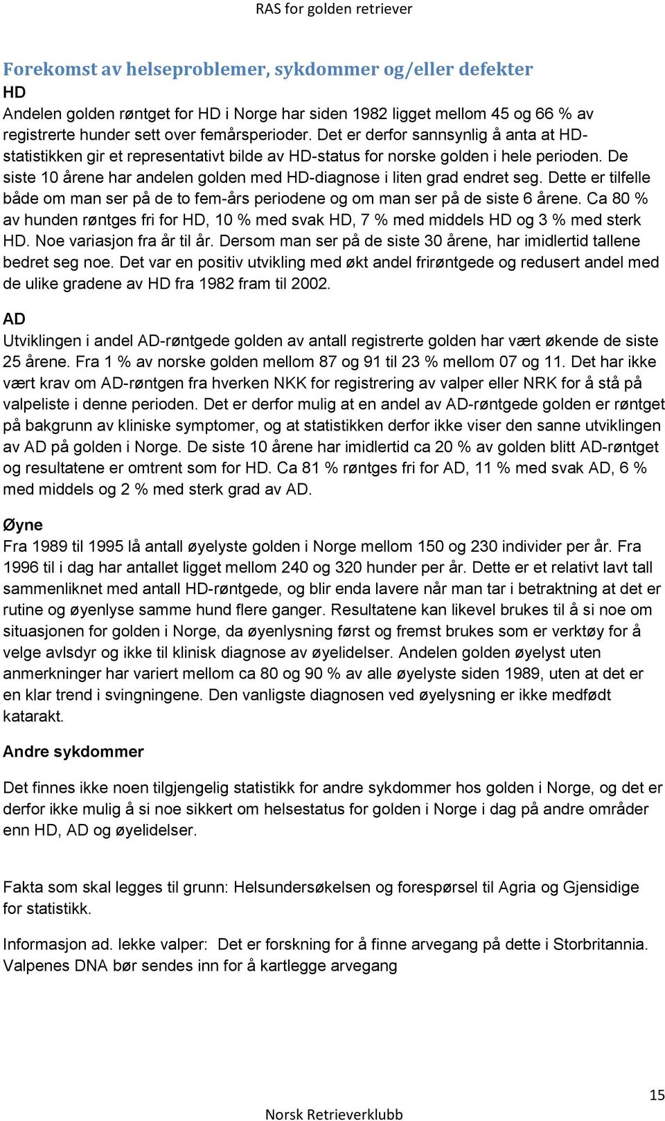 De siste 10 årene har andelen golden med HD-diagnose i liten grad endret seg. Dette er tilfelle både om man ser på de to fem-års periodene og om man ser på de siste 6 årene.