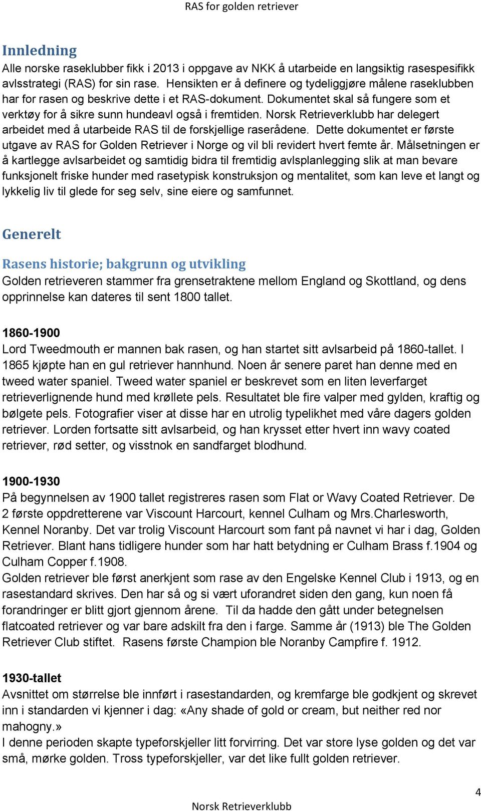 har delegert arbeidet med å utarbeide RAS til de forskjellige raserådene. Dette dokumentet er første utgave av RAS for Golden Retriever i Norge og vil bli revidert hvert femte år.