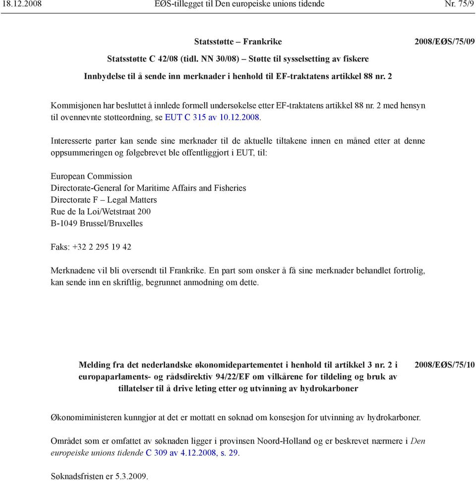 2 Kommisjonen har besluttet å innlede formell undersøkelse etter EF-traktatens artikkel 88 nr. 2 med hensyn til ovennevnte støtteordning, se EUT C 315 av 10.12.2008.