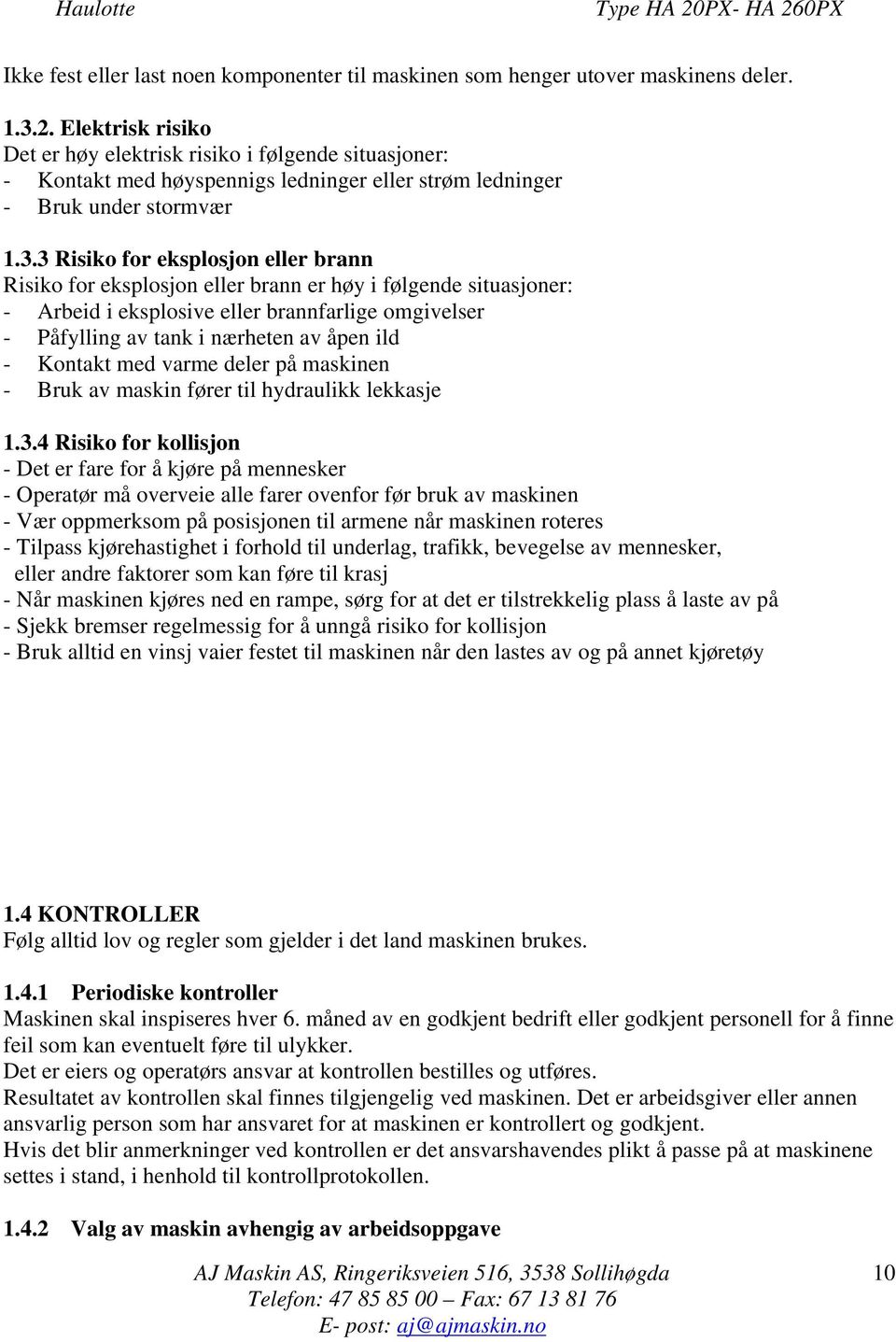 3 Risiko for eksplosjon eller brann Risiko for eksplosjon eller brann er høy i følgende situasjoner: - Arbeid i eksplosive eller brannfarlige omgivelser - Påfylling av tank i nærheten av åpen ild -