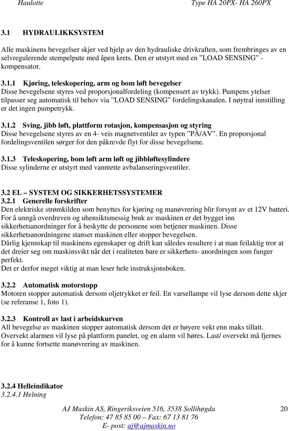 Pumpens ytelser tilpasser seg automatisk til behov via LOAD SENSING fordelingskanalen. I nøytral innstilling er det ingen pumpetrykk. 3.1.