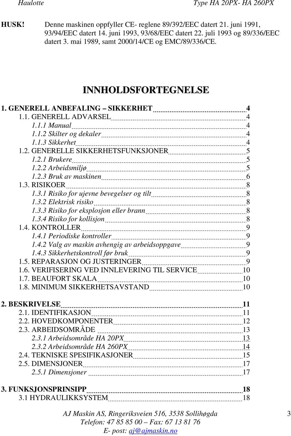 2.1 Brukere 5 1.2.2 Arbeidsmiljø 5 1.2.3 Bruk av maskinen 6 1.3. RISIKOER 8 1.3.1 Risiko for ujevne bevegelser og tilt 8 1.3.2 Elektrisk risiko 8 1.3.3 Risiko for eksplosjon eller brann 8 1.3.4 Risiko for kollisjon 8 1.