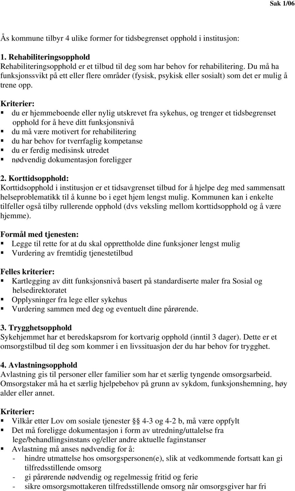 Kriterier: du er hjemmeboende eller nylig utskrevet fra sykehus, og trenger et tidsbegrenset opphold for å heve ditt funksjonsnivå du må være motivert for rehabilitering du har behov for tverrfaglig