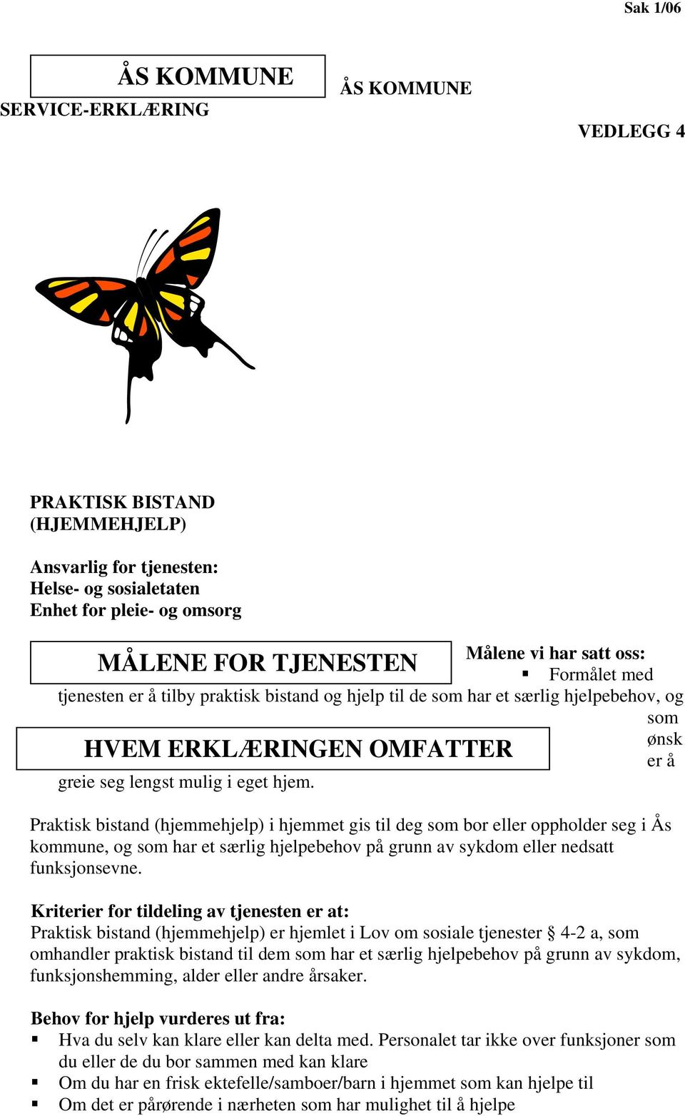 Praktisk bistand (hjemmehjelp) i hjemmet gis til deg som bor eller oppholder seg i Ås kommune, og som har et særlig hjelpebehov på grunn av sykdom eller nedsatt funksjonsevne.