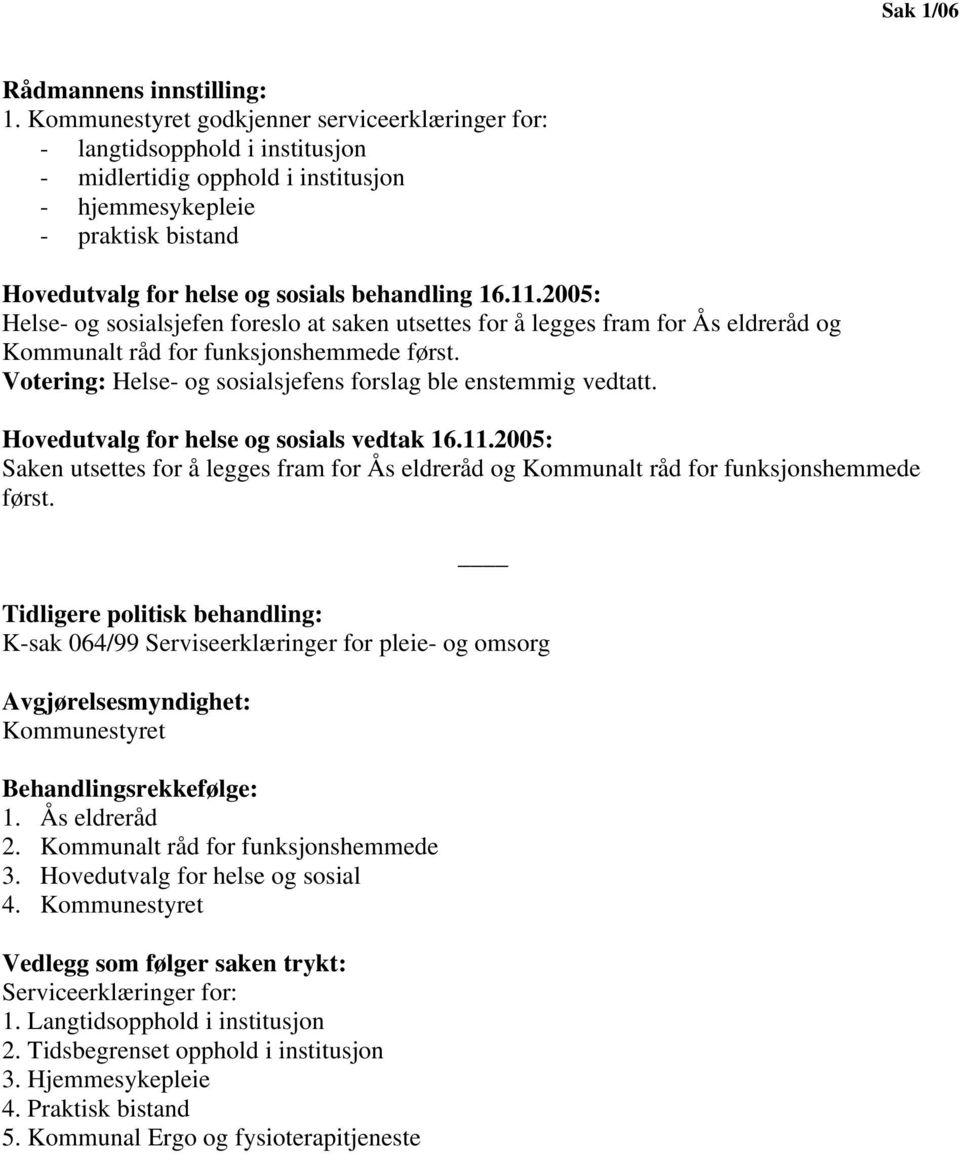 16.11.2005: Helse- og sosialsjefen foreslo at saken utsettes for å legges fram for Ås eldreråd og Kommunalt råd for funksjonshemmede først.