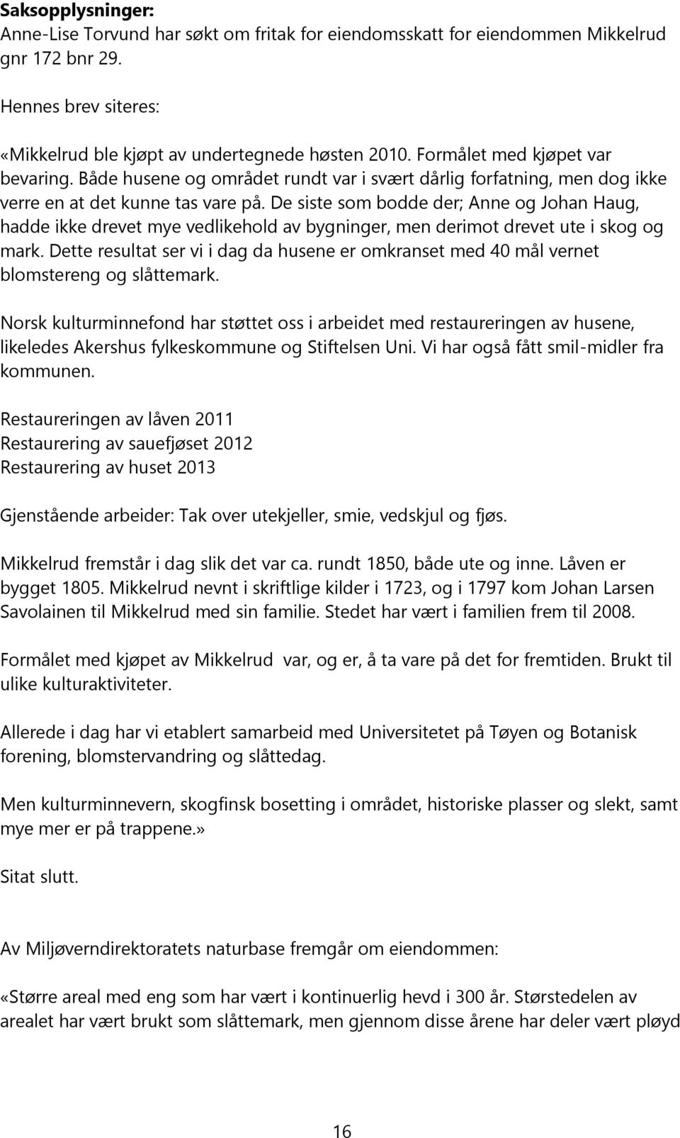 De siste som bodde der; Anne og Johan Haug, hadde ikke drevet mye vedlikehold av bygninger, men derimot drevet ute i skog og mark.