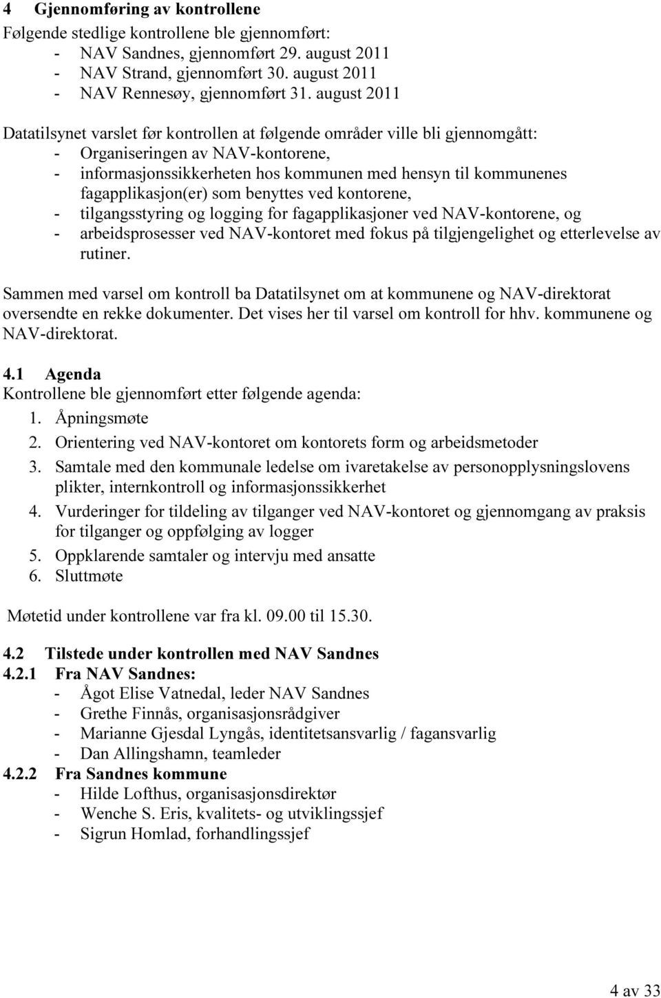 fagapplikasjon(er) som benyttes ved kontorene, - tilgangsstyring og logging for fagapplikasjoner ved NAV-kontorene, og - arbeidsprosesser ved NAV-kontoret med fokus på tilgjengelighet og etterlevelse