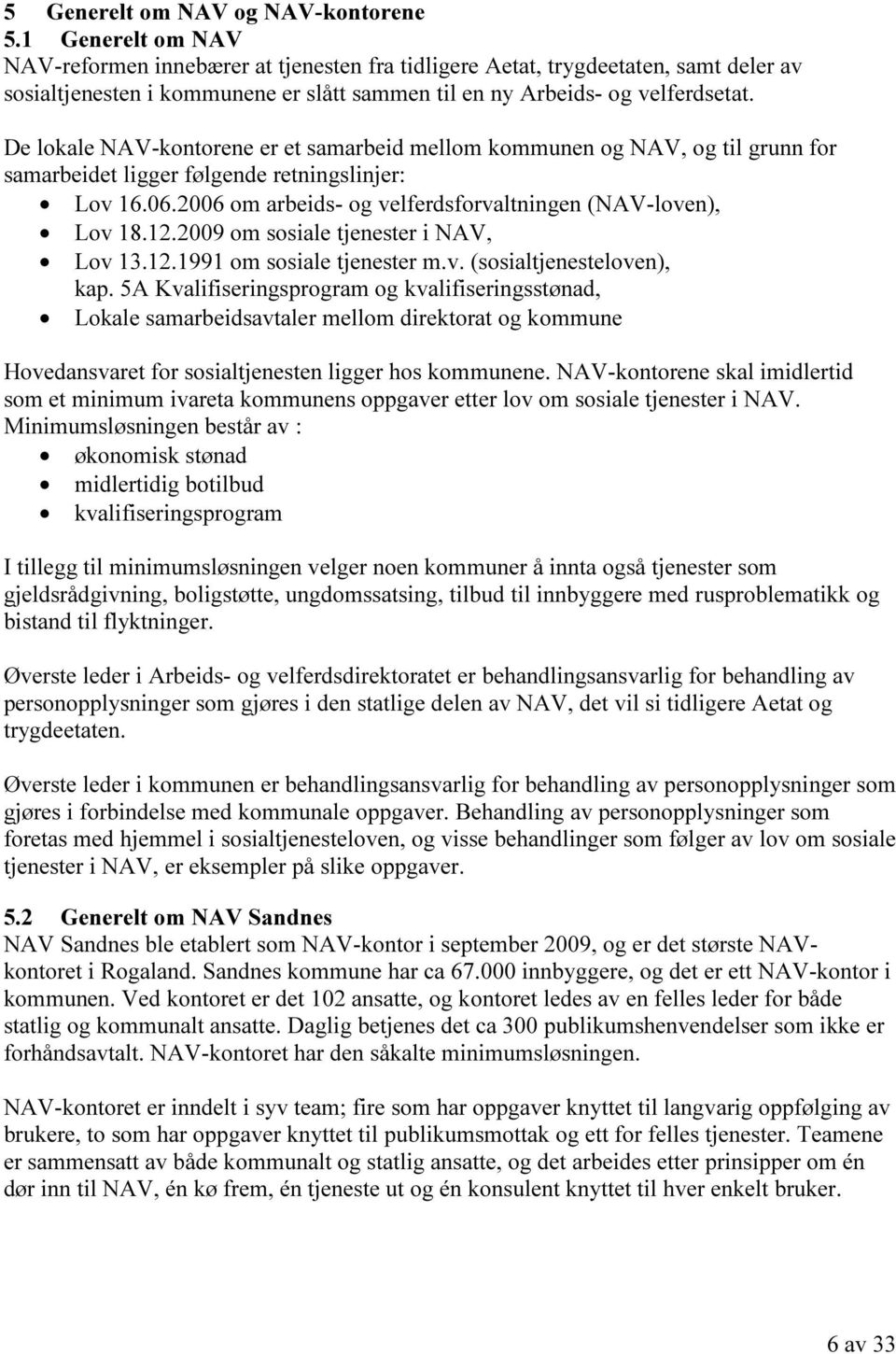 De lokale NAV-kontorene er et samarbeid mellom kommunen og NAV, og til grunn for samarbeidet ligger følgende retningslinjer: Lov 16.06.2006 om arbeids- og velferdsforvaltningen (NAV-loven), Lov 18.12.