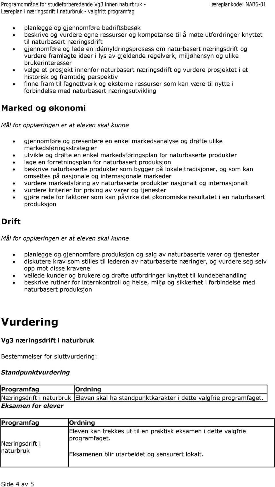 historisk og framtidig perspektiv finne fram til fagnettverk og eksterne ressurser som kan være til nytte i forbindelse med naturbasert næringsutvikling Marked og økonomi gjennomføre og presentere en