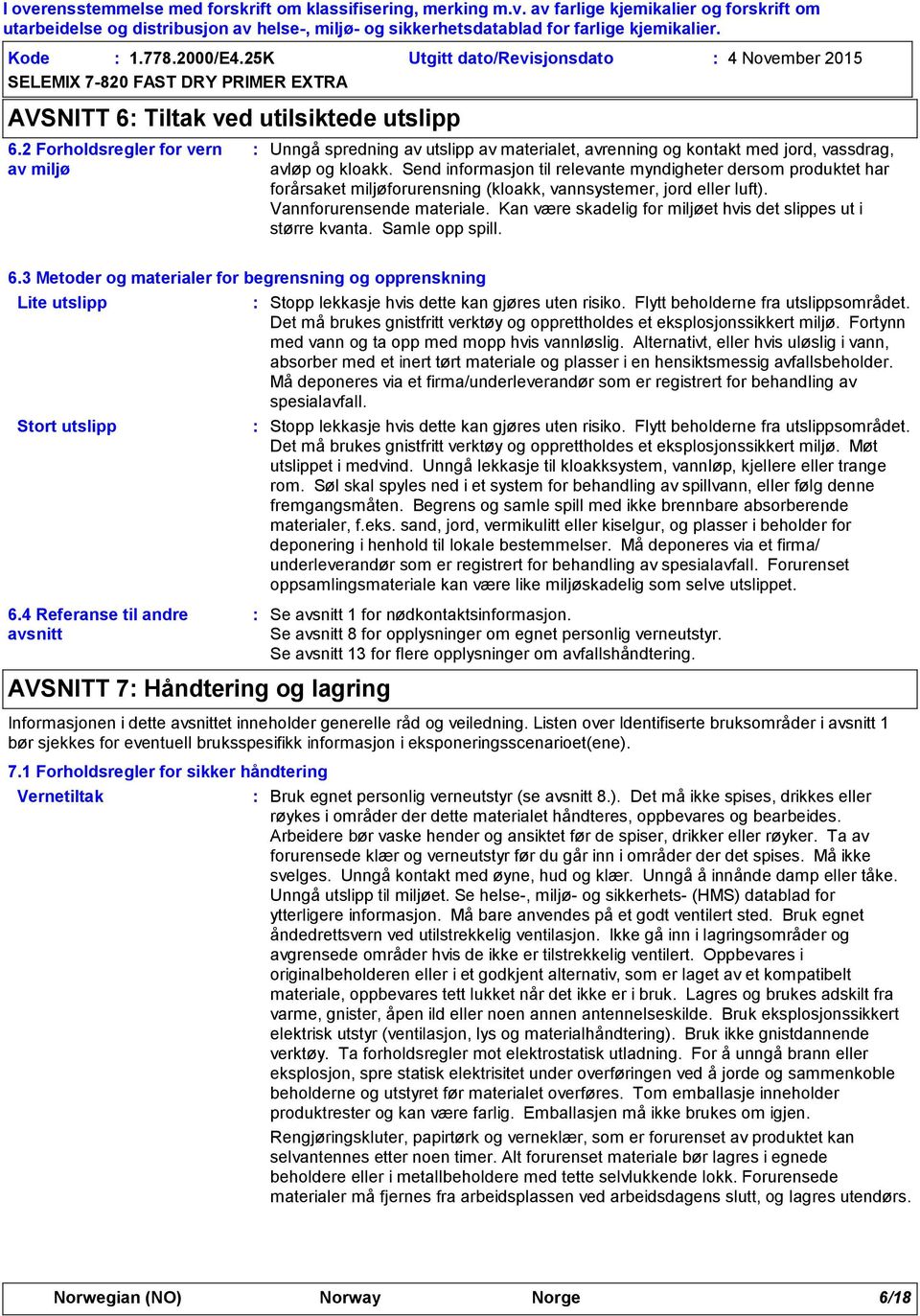 Send informasjon til relevante myndigheter dersom produktet har forårsaket miljøforurensning (kloakk, vannsystemer, jord eller luft). Vannforurensende materiale.