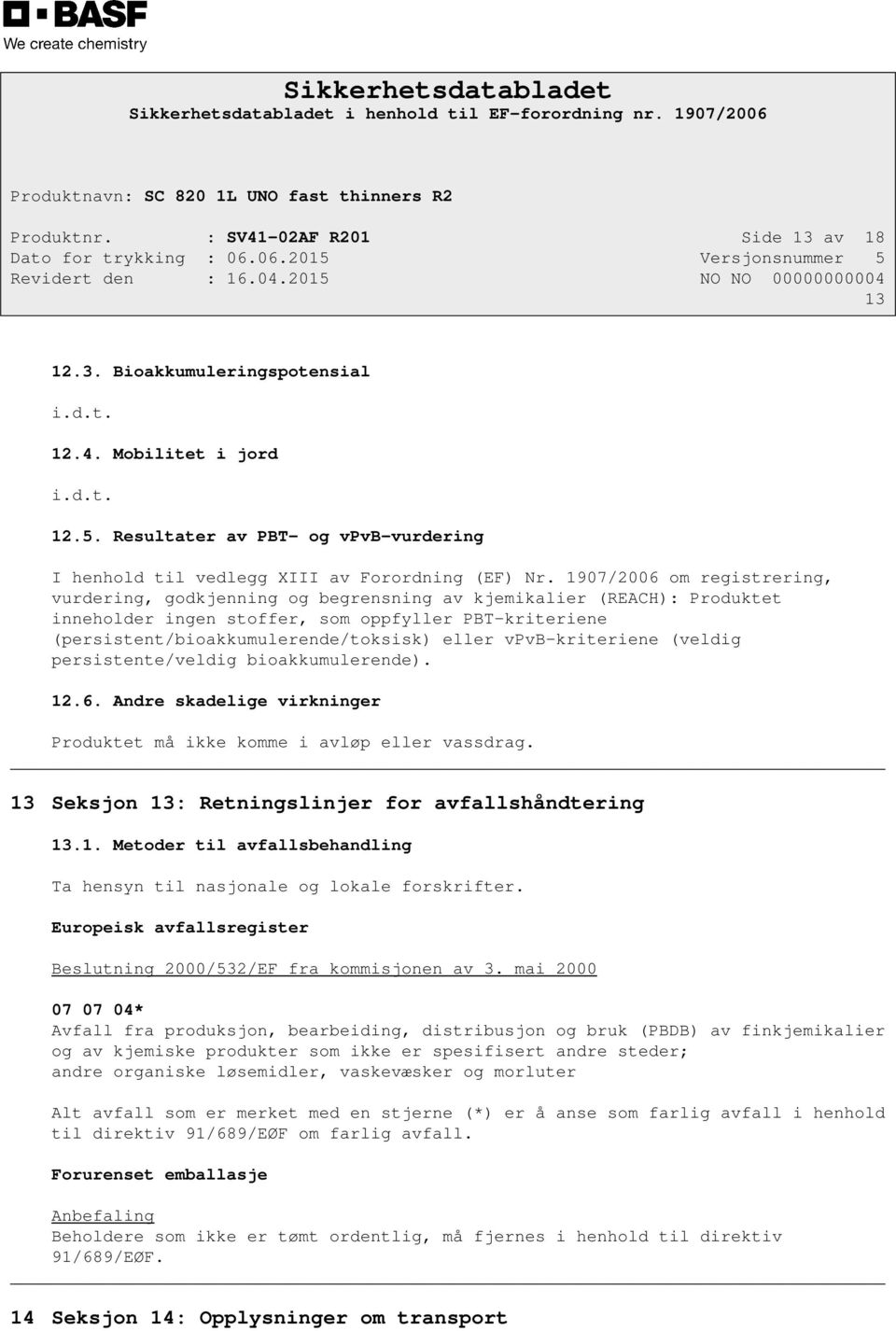 1907/2006 om registrering, vurdering, godkjenning og begrensning av kjemikalier (REACH): Produktet inneholder ingen stoffer, som oppfyller PBT-kriteriene (persistent/bioakkumulerende/toksisk) eller