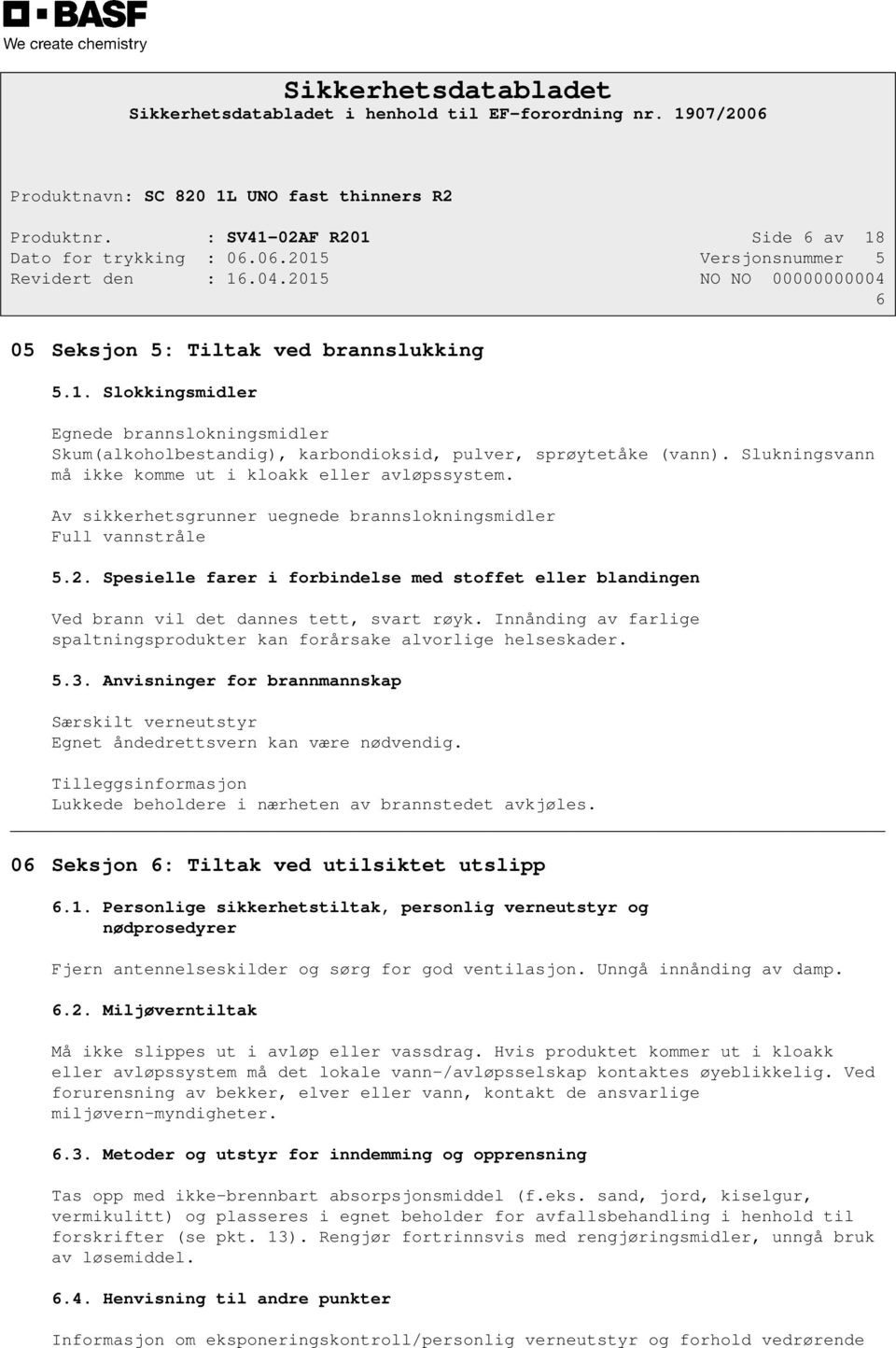 Spesielle farer i forbindelse med stoffet eller blandingen Ved brann vil det dannes tett, svart røyk. Innånding av farlige spaltningsprodukter kan forårsake alvorlige helseskader. 5.3.