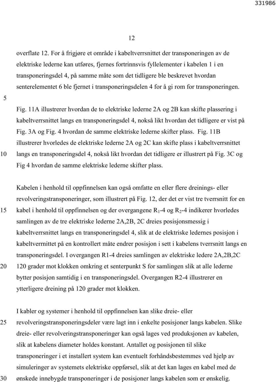 tidligere ble beskrevet hvordan senterelementet 6 ble fjernet i transponeringsdelen 4 for å gi rom for transponeringen. Fig.