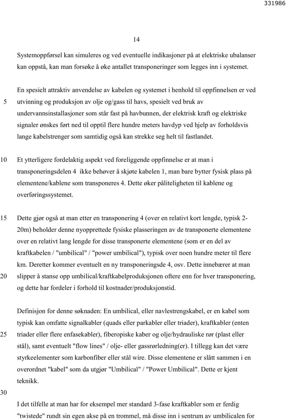 på havbunnen, der elektrisk kraft og elektriske signaler ønskes ført ned til opptil flere hundre meters havdyp ved hjelp av forholdsvis lange kabelstrenger som samtidig også kan strekke seg helt til