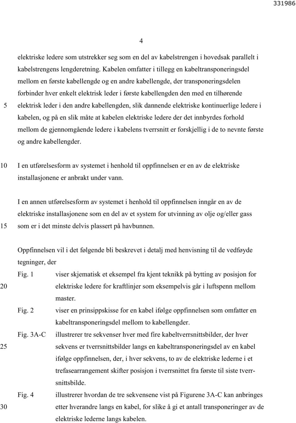 en tilhørende elektrisk leder i den andre kabellengden, slik dannende elektriske kontinuerlige ledere i kabelen, og på en slik måte at kabelen elektriske ledere der det innbyrdes forhold mellom de