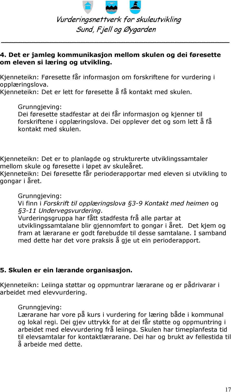 Dei opplever det og som lett å få kontakt med skulen. Kjenneteikn: Det er to planlagde og strukturerte utviklingssamtaler mellom skule og føresette i løpet av skuleåret.