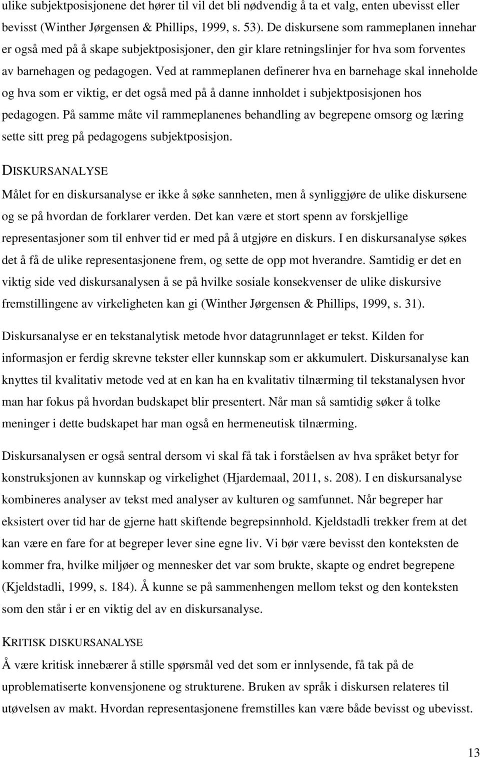 Ved at rammeplanen definerer hva en barnehage skal inneholde og hva som er viktig, er det også med på å danne innholdet i subjektposisjonen hos pedagogen.