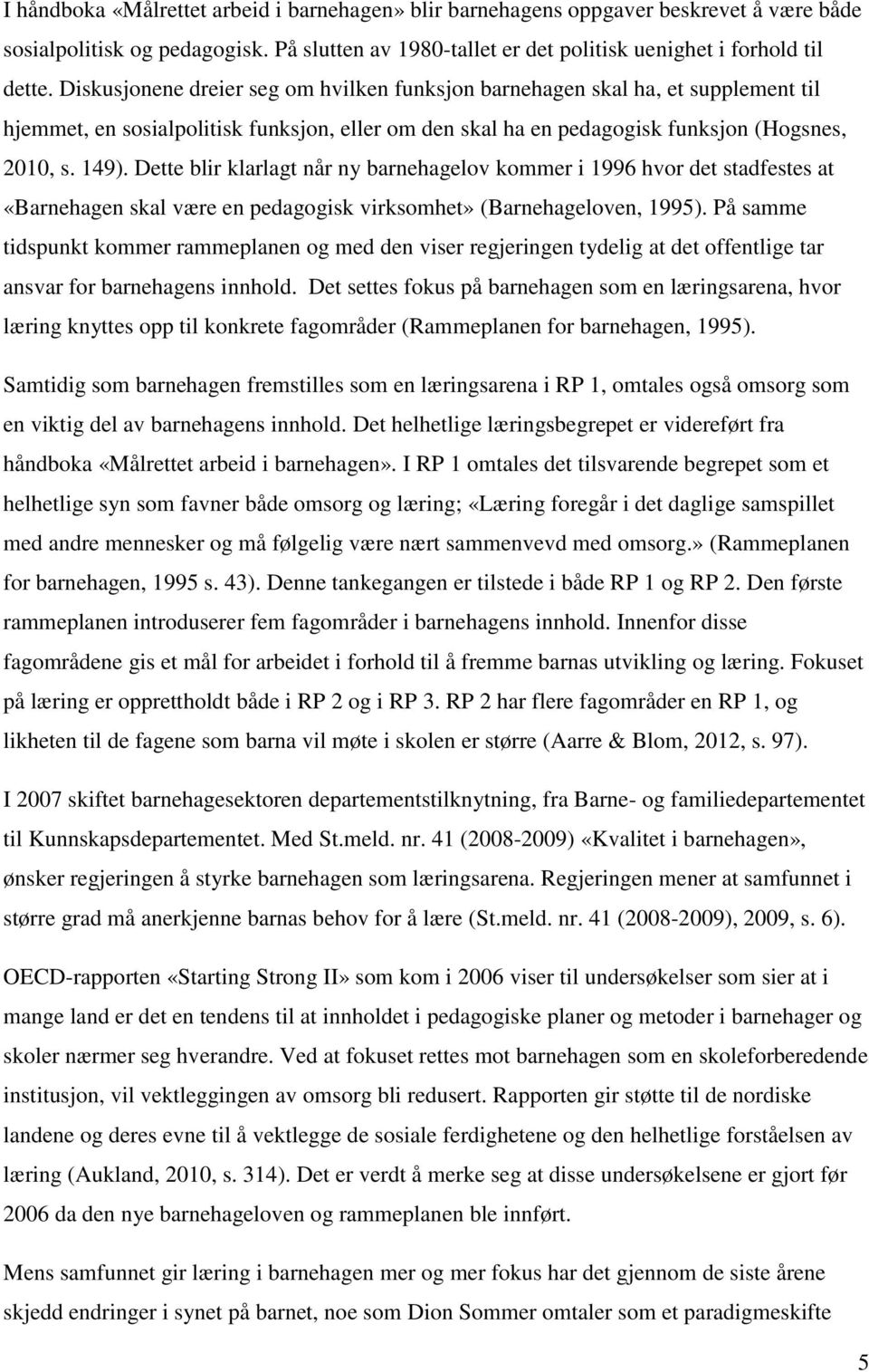 Dette blir klarlagt når ny barnehagelov kommer i 1996 hvor det stadfestes at «Barnehagen skal være en pedagogisk virksomhet» (Barnehageloven, 1995).