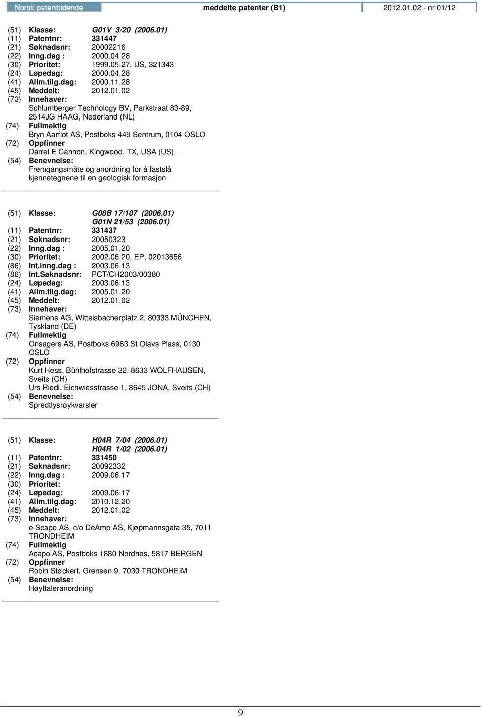 28 Schlumberger Technology BV, Parkstraat 83-89, 2514JG HAAG, Nederland (NL) Bryn Aarflot AS, Postboks 449 Sentrum, 0104 OSLO Darrel E Cannon, Kingwood, TX, USA (US) Fremgangsmåte og anordning for å