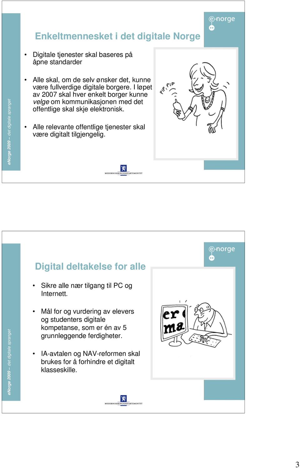 Alle relevante offentlige tjenester skal være digitalt tilgjengelig. 5 Digital deltakelse for alle Sikre alle nær tilgang til PC og Internett.