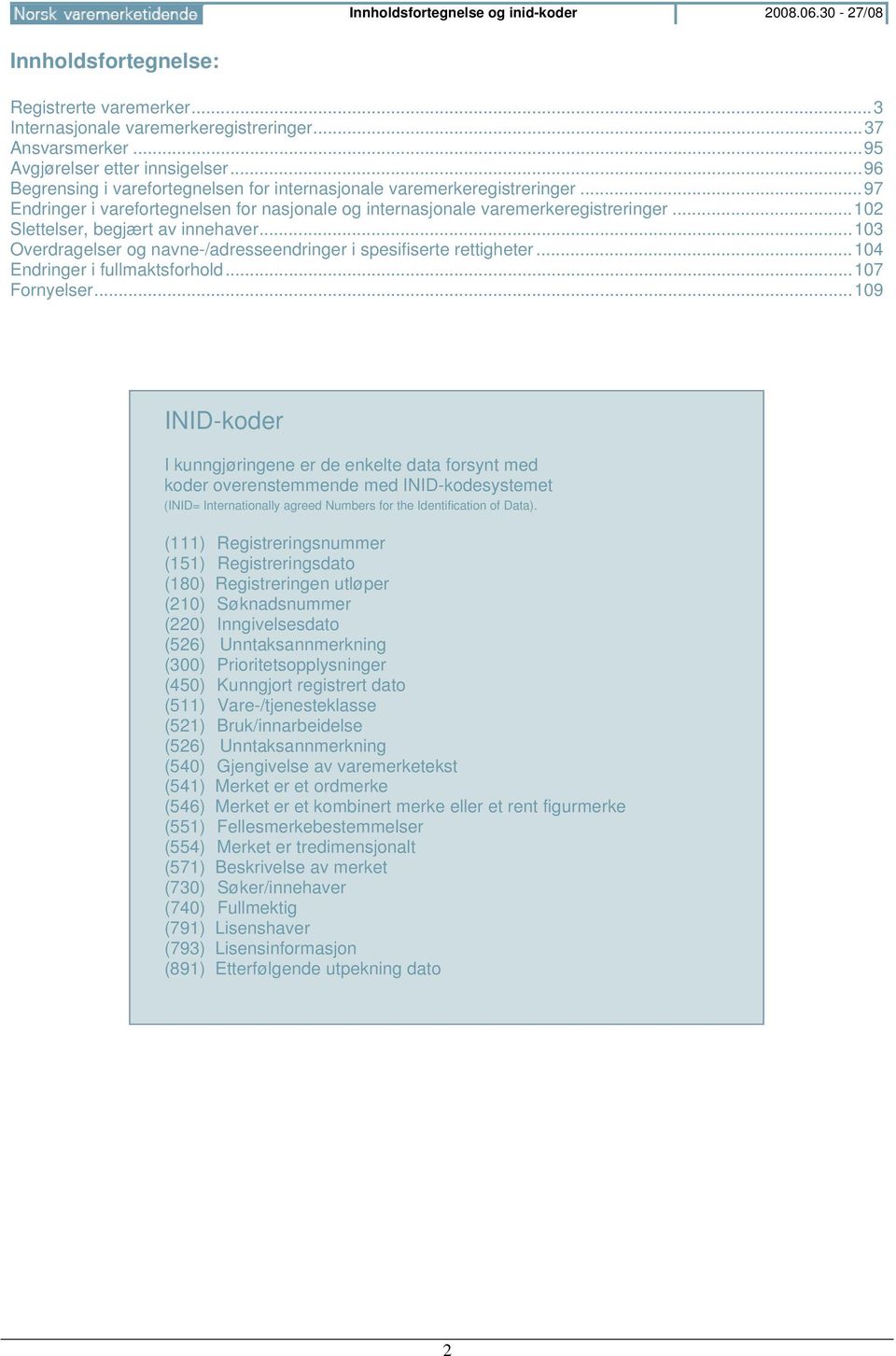 .. 102 Slettelser, begjært av innehaver... 103 Overdragelser og navne-/adresseendringer i spesifiserte rettigheter... 104 Endringer i fullmaktsforhold... 107 Fornyelser.