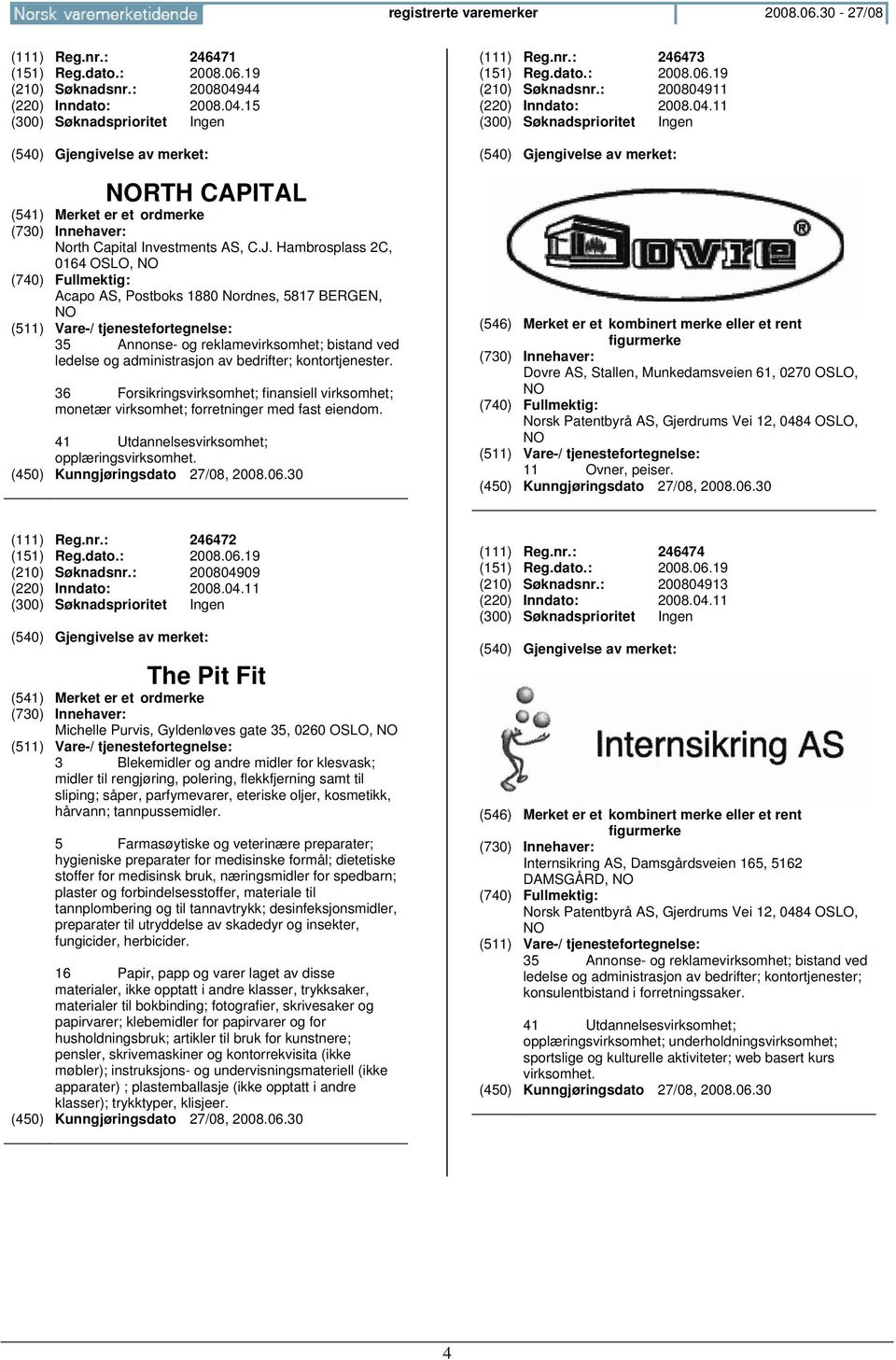 36 Forsikringsvirksomhet; finansiell virksomhet; monetær virksomhet; forretninger med fast eiendom. 41 Utdannelsesvirksomhet; opplæringsvirksomhet. (111) Reg.nr.: 246473 (151) Reg.dato.: 2008.06.