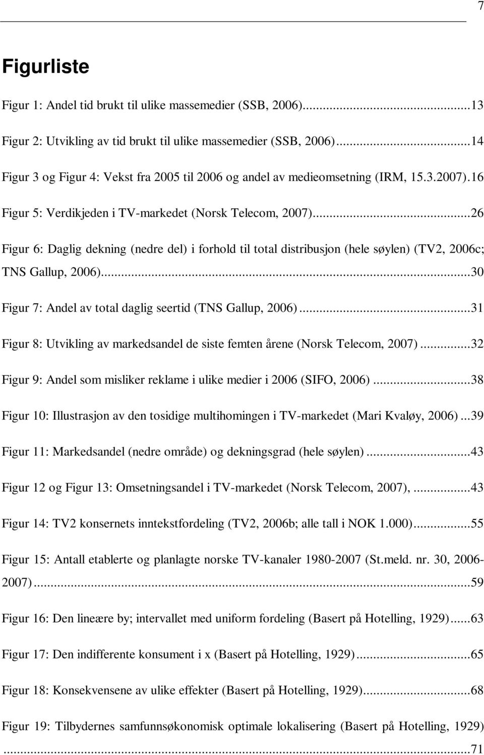 ..26 Figur 6: Daglig dekning (nedre del) i forhold til total distribusjon (hele søylen) (TV2, 2006c; TNS Gallup, 2006)...30 Figur 7: Andel av total daglig seertid (TNS Gallup, 2006).