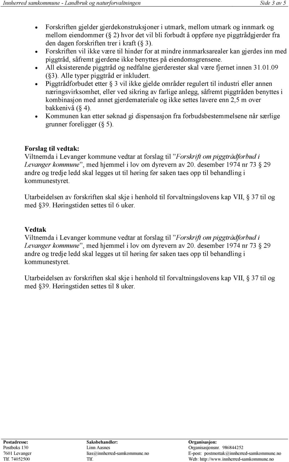 Forskriften vil ikke være til hinder for at mindre innmarksarealer kan gjerdes inn med piggtråd, såfremt gjerdene ikke benyttes på eiendomsgrensene.