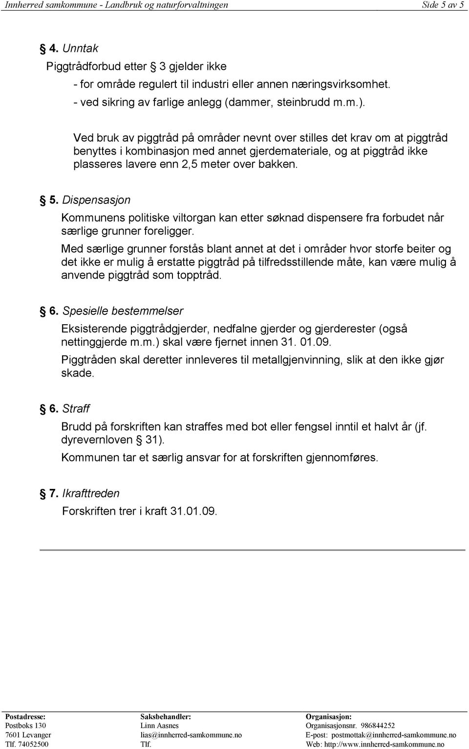 Ved bruk av piggtråd på områder nevnt over stilles det krav om at piggtråd benyttes i kombinasjon med annet gjerdemateriale, og at piggtråd ikke plasseres lavere enn 2,5 meter over bakken. 5.