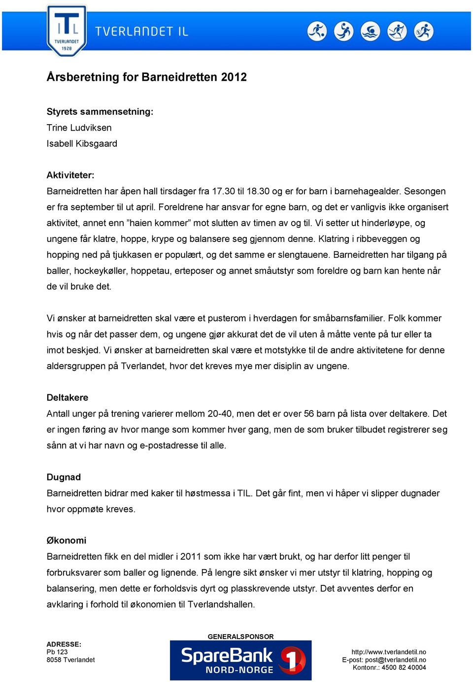 Vi setter ut hinderløype, og ungene får klatre, hoppe, krype og balansere seg gjennom denne. Klatring i ribbeveggen og hopping ned på tjukkasen er populært, og det samme er slengtauene.