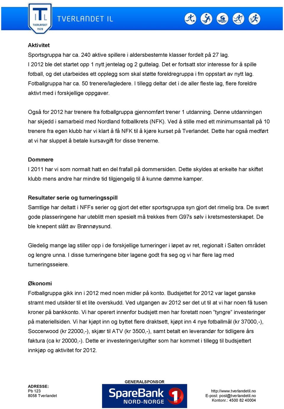 I tillegg deltar det i de aller fleste lag, flere foreldre aktivt med i forskjellige oppgaver. Også for 2012 har trenere fra fotballgruppa gjennomført trener 1 utdanning.