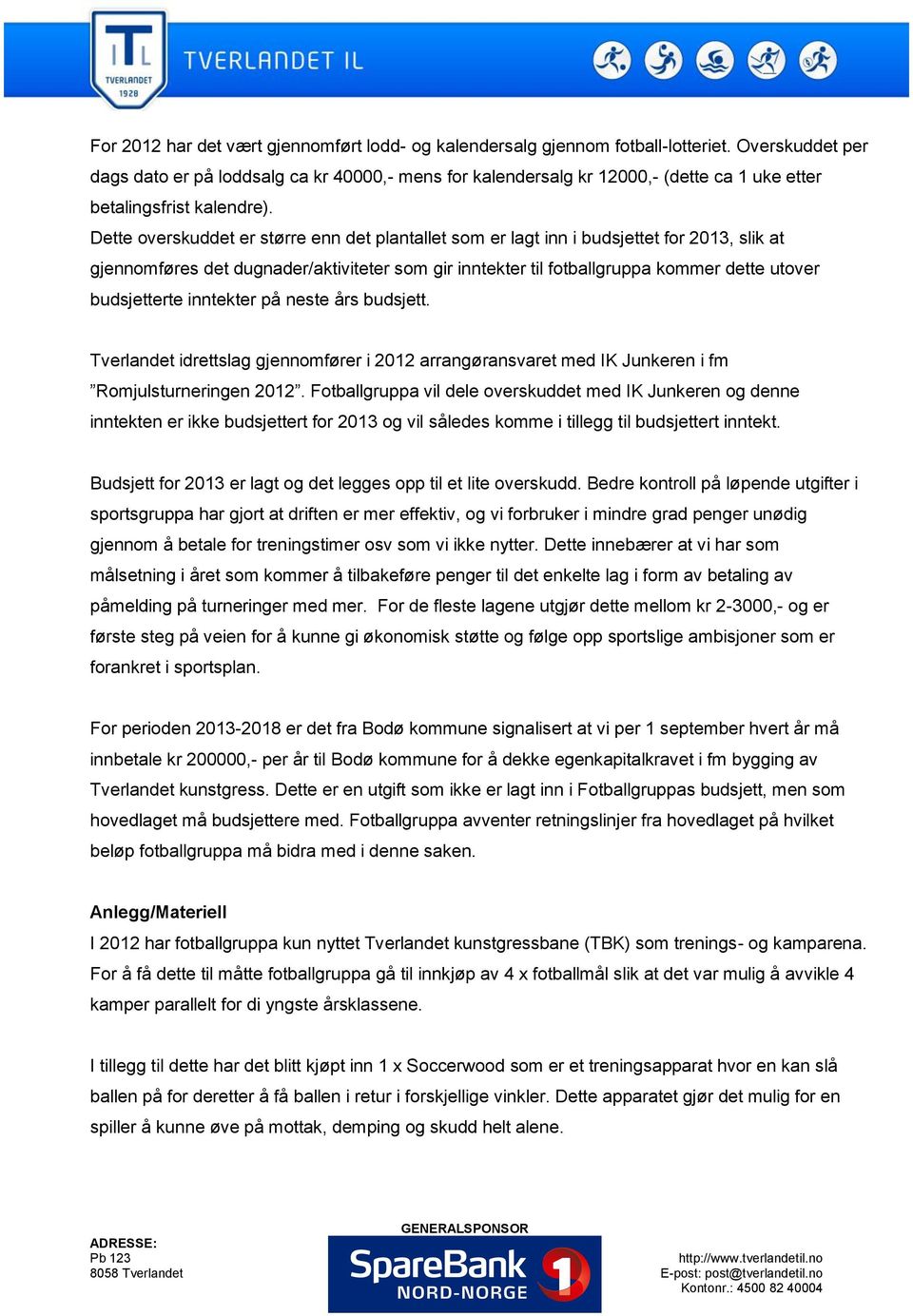 Dette overskuddet er større enn det plantallet som er lagt inn i budsjettet for 2013, slik at gjennomføres det dugnader/aktiviteter som gir inntekter til fotballgruppa kommer dette utover