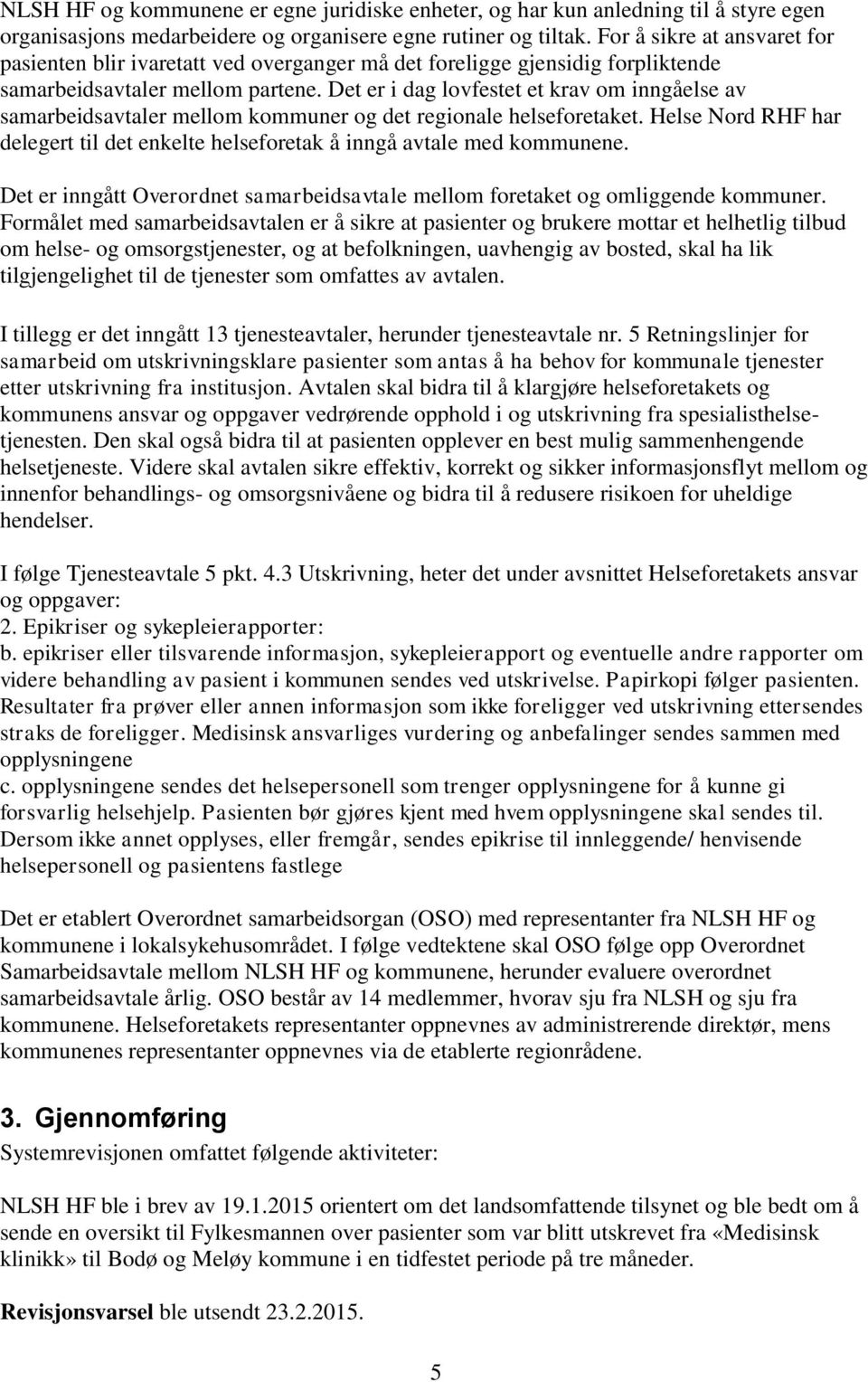 Det er i dag lovfestet et krav om inngåelse av samarbeidsavtaler mellom kommuner og det regionale helseforetaket. Helse Nord RHF har delegert til det enkelte helseforetak å inngå avtale med kommunene.