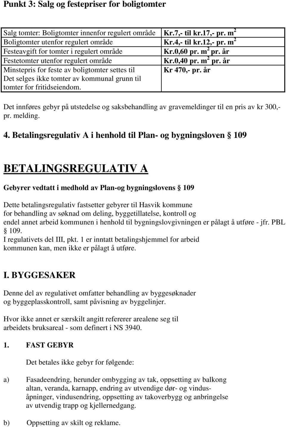 år Det selges ikke tomter av kommunal grunn til tomter for fritidseiendom. Det innføres gebyr på utstedelse og saksbehandling av gravemeldinger til en pris av kr 300,- pr. melding. 4.