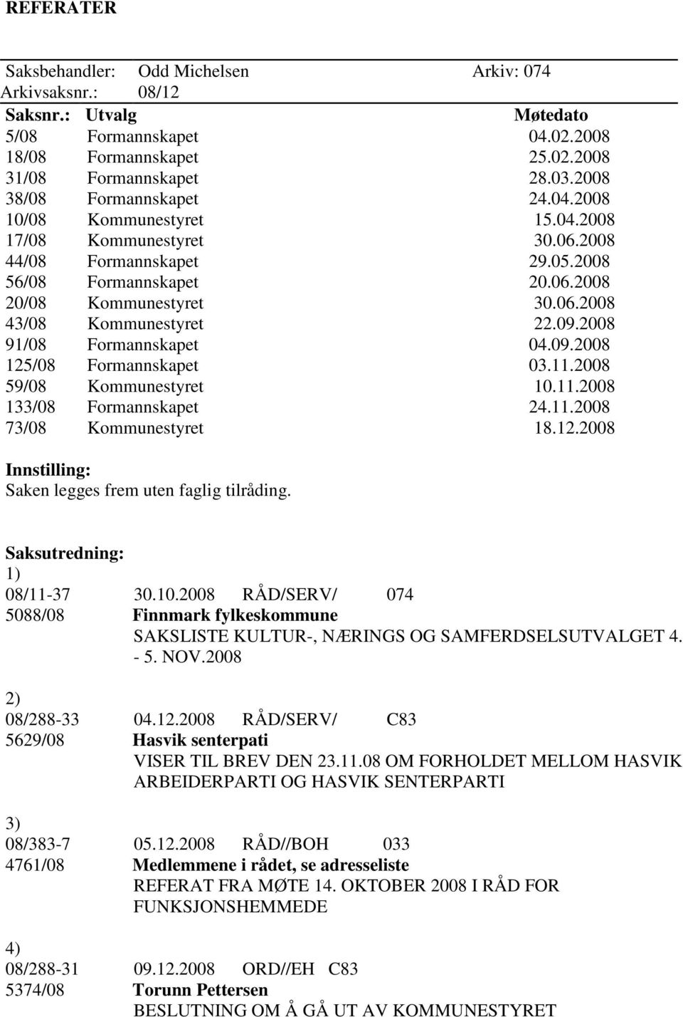 09.2008 91/08 Formannskapet 04.09.2008 125/08 Formannskapet 03.11.2008 59/08 Kommunestyret 10.11.2008 133/08 Formannskapet 24.11.2008 73/08 Kommunestyret 18.12.2008 Innstilling: Saken legges frem uten faglig tilråding.