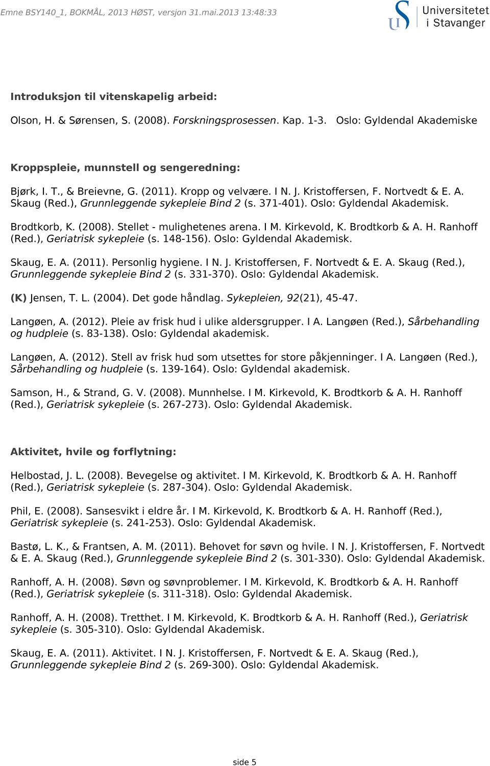 Kirkevold, K. Brodtkorb & A. H. Ranhoff (Red.), Geriatrisk sykepleie (s. 148-156). Oslo: Gyldendal Skaug, E. A. (2011). Personlig hygiene. I N. J. Kristoffersen, F. Nortvedt & E. A. Skaug (Red.