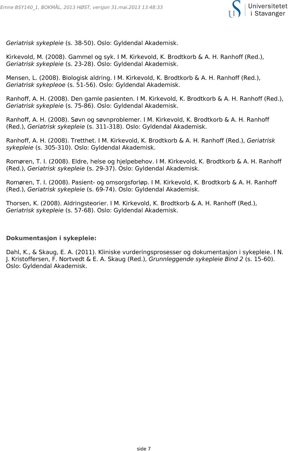 75-86). Oslo: Gyldendal Ranhoff, A. H. (2008). Søvn og søvnproblemer. I M. Kirkevold, K. Brodtkorb & A. H. Ranhoff (Red.), Geriatrisk sykepleie (s. 311-318). Oslo: Gyldendal Ranhoff, A. H. (2008). Tretthet.