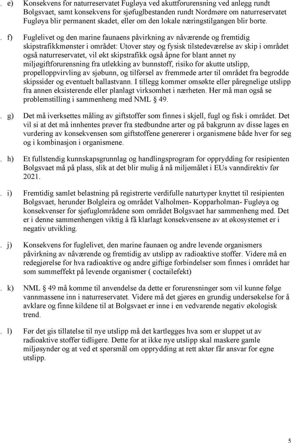 . f) Fuglelivet og den marine faunaens påvirkning av nåværende og fremtidig skipstrafikkmønster i området: Utover støy og fysisk tilstedeværelse av skip i området også naturreservatet, vil økt