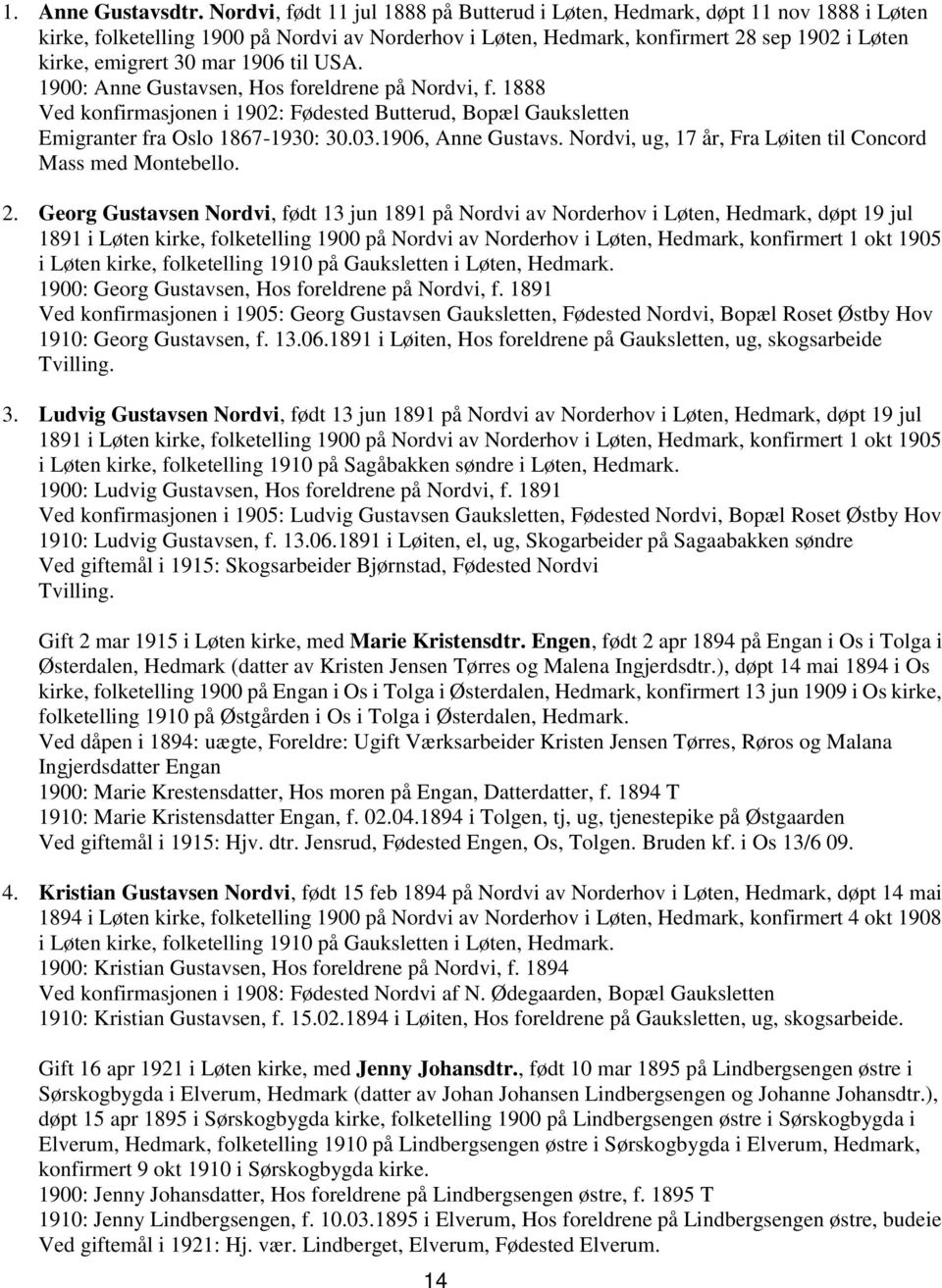 1906 til USA. 1900: Anne Gustavsen, Hos foreldrene på Nordvi, f. 1888 Ved konfirmasjonen i 1902: Fødested Butterud, Bopæl Gauksletten Emigranter fra Oslo 1867-1930: 30.03.1906, Anne Gustavs.