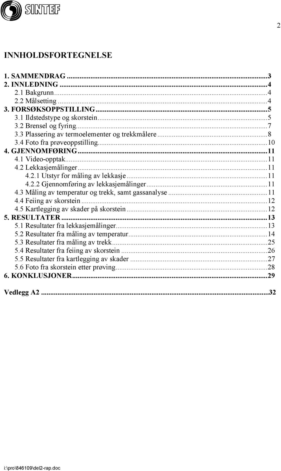 ..11 4.3 Måling av temperatur og trekk, samt gassanalyse...11 4.4 Feiing av skorstein...12 4.5 Kartlegging av skader på skorstein...12 5. RESULTATER...13 5.1 Resultater fra lekkasjemålinger...13 5.2 Resultater fra måling av temperatur.