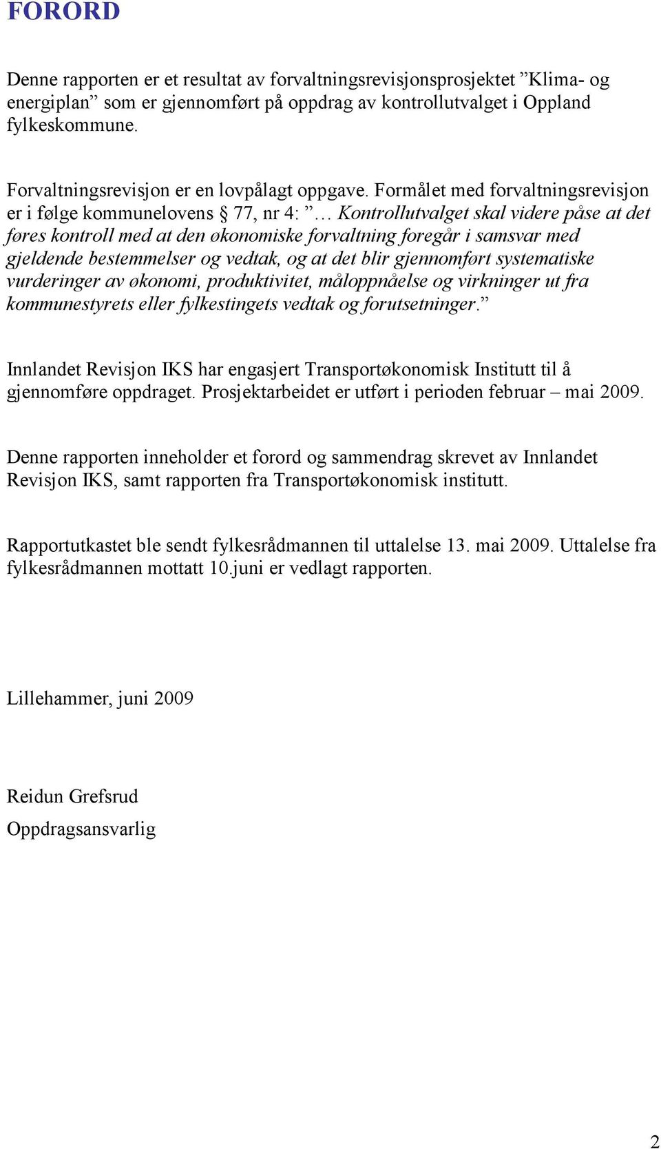 Formålet med forvaltningsrevisjon er i følge kommunelovens 77, nr 4: Kontrollutvalget skal videre påse at det føres kontroll med at den økonomiske forvaltning foregår i samsvar med gjeldende