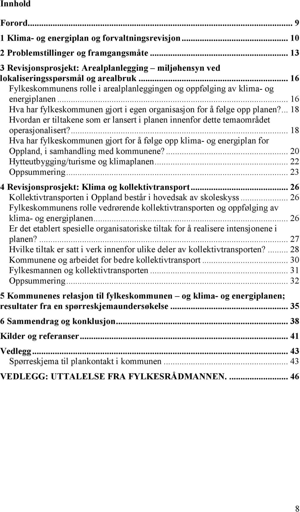 .. 16 Hva har fylkeskommunen gjort i egen organisasjon for å følge opp planen?... 18 Hvordan er tiltakene som er lansert i planen innenfor dette temaområdet operasjonalisert?