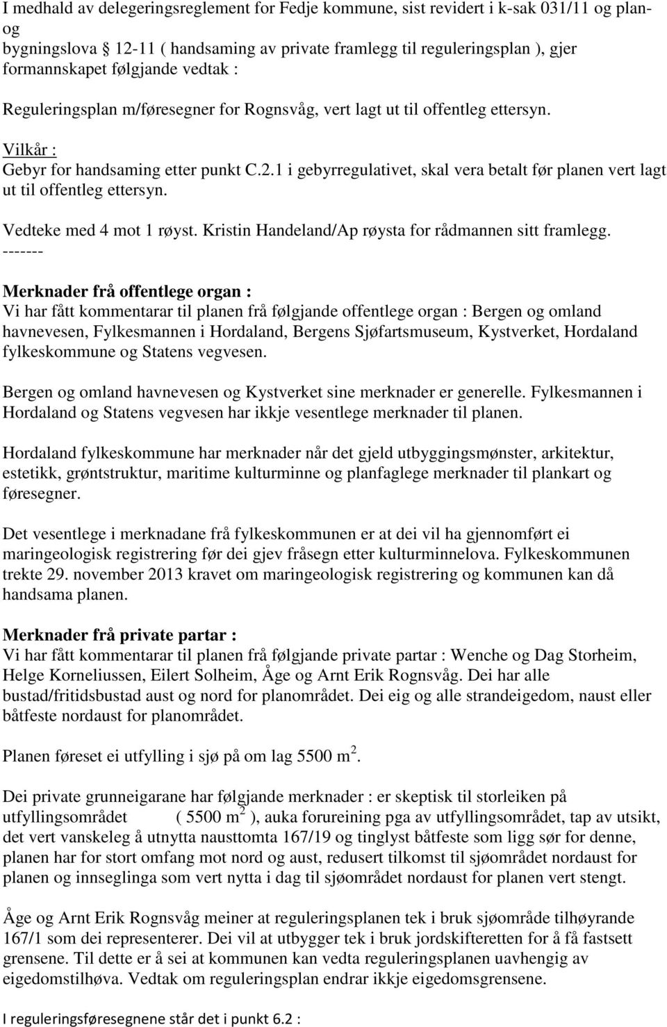 1 i gebyrregulativet, skal vera betalt før planen vert lagt ut til offentleg ettersyn. Vedteke med 4 mot 1 røyst. Kristin Handeland/Ap røysta for rådmannen sitt framlegg.