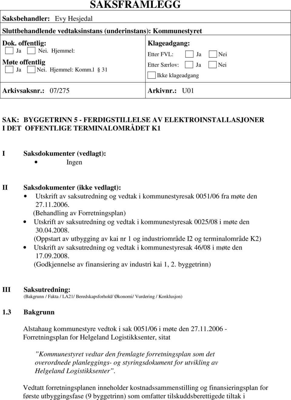 : U01 SAK: BYGGETRINN 5 - FERDIGSTILLELSE AV ELEKTROINSTALLASJONER I DET OFFENTLIGE TERMINALOMRÅDET K1 I Saksdokumenter (vedlagt): Ingen II Saksdokumenter (ikke vedlagt): Utskrift av saksutredning og