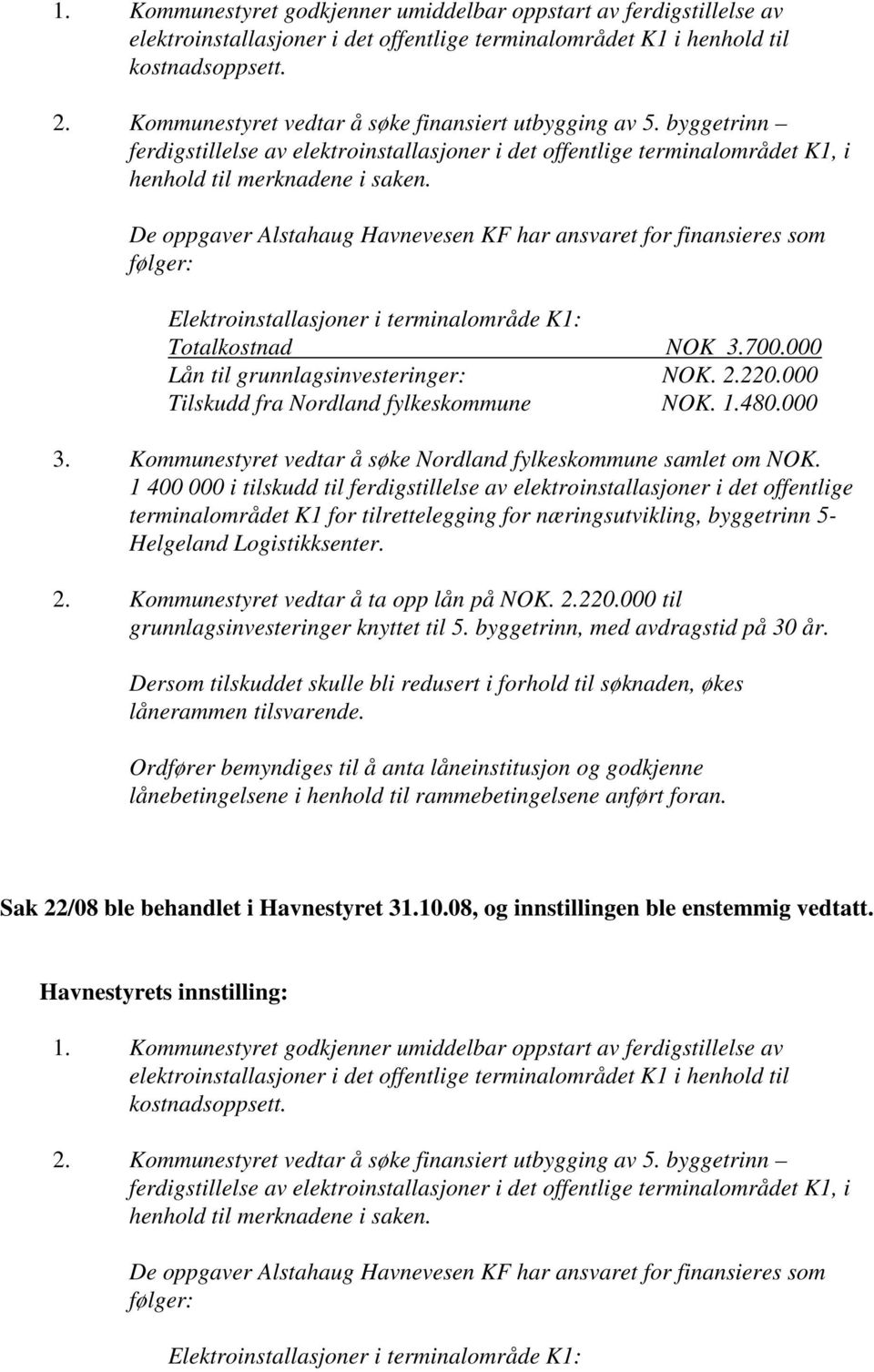 De oppgaver Alstahaug Havnevesen KF har ansvaret for finansieres som følger: Elektroinstallasjoner i terminalområde K1: Totalkostnad NOK 3.700.000 Lån til grunnlagsinvesteringer: NOK. 2.220.