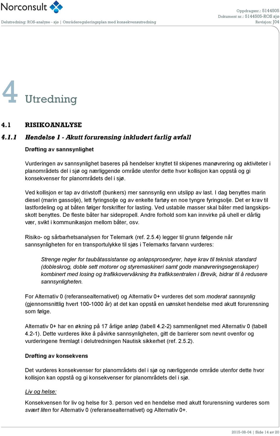 1 Hendelse 1 - Akutt forurensing inkludert farlig avfall Drøfting av sannsynlighet Vurderingen av sannsynlighet baseres på hendelser knyttet til skipenes manøvrering og aktiviteter i planområdets del